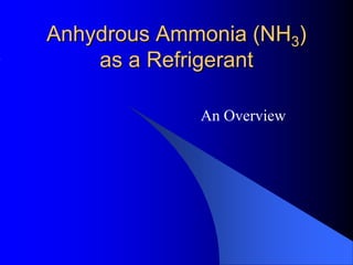Anhydrous Ammonia (NH3)
    as a Refrigerant

             An Overview
 