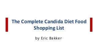The Complete Candida Diet Food
Shopping List
by Eric Bakker
 