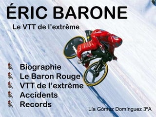 Biographie
Le Baron Rouge
VTT de l’extrême
Accidents
Records
ÉRIC BARONE
Le VTT de l’extrême
Lía Gómez Domínguez 3ºA
 