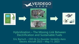 Eric Bartsch – CEO & Co-founder VerdeGo Aero
Electric Aircraft 2023 – May 11, 2023
Hybridization – The Missing Link Between
Electrification and Sustainable Fuels
 