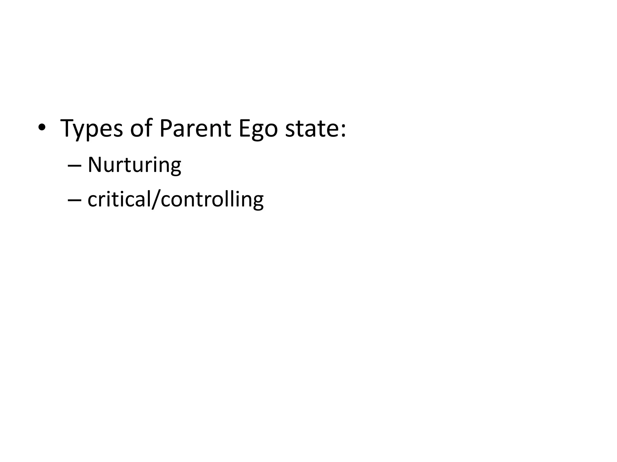 • Types of Parent Ego state:
– Nurturing
– critical/controlling
 