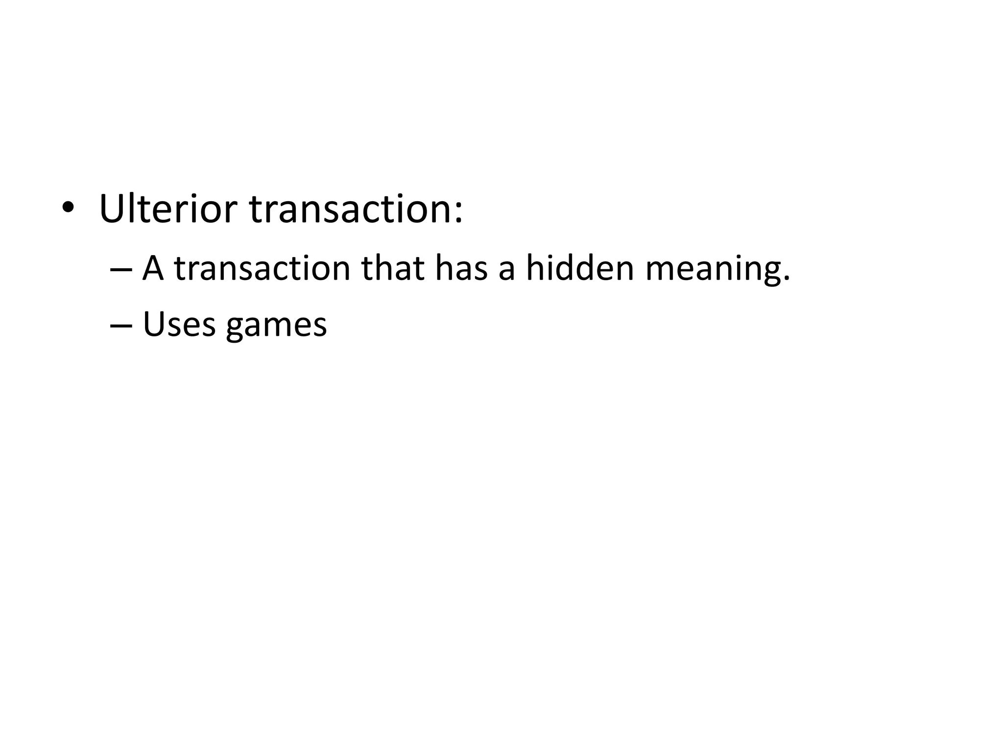 • Ulterior transaction:
– A transaction that has a hidden meaning.
– Uses games
 