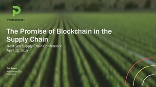 NextGen Supply Chain Conference
April 17, 2019
The Promise of Blockchain in the
Supply Chain
President & CEO
Procurant
Eric Peters
 