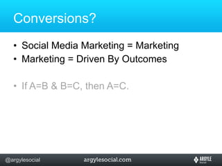 Conversions? Social Media Marketing = Marketing Marketing = Driven By Outcomes If A=B & B=C, then A=C. 