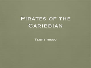 Pirates of the
Caribbian
Terry risso

 