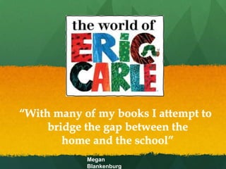     “With many of my books I attempt to     	      bridge the gap between the                     home and the school” Megan Blankenburg 
