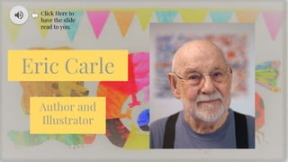 Eric Carle
Author and
Illustrator
Click Here to
have the slide
read to you.
 