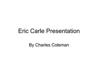 Eric Carle Presentation By Charles Coleman 