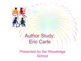 Author Study: Eric Carle Presented by the Woodridge School 