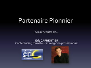 Partenaire Pionnier
A la rencontre de...
Eric CAPRENTIER
Conférencier, formateur et magicien professionnel
 
