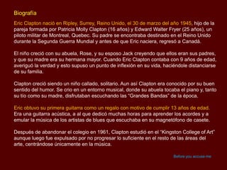 Biografía
Eric Clapton nació en Ripley, Surrey, Reino Unido, el 30 de marzo del año 1945, hijo de la
pareja formada por Pa...