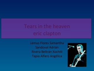 Tears in the heaven eric clapton Lemus Flores Samantha Sandoval Adrián Rivera Beltrán Xochitl Tapia Alfaro Angélica 