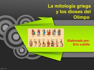 La mitología griega
   y los dioses del
           Olimpo



        Elaborado por:
           Eric cubilla
 