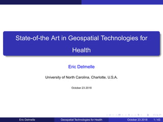 State-of-the Art in Geospatial Technologies for
Health
Eric Delmelle
University of North Carolina, Charlotte, U.S.A.
October 23 2018
Eric Delmelle Geospatial Technologies for Health October 23 2018 1 / 43
 