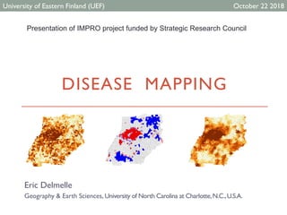 DISEASE MAPPING
Eric Delmelle
Geography & Earth Sciences, University of North Carolina at Charlotte,N.C.,U.S.A.
University of Eastern Finland (UEF) October 22 2018
Presentation of IMPRO project funded by Strategic Research Council
 