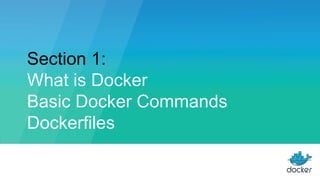 Section 1:
What is Docker
Basic Docker Commands
Dockerfiles
 
