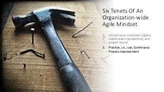 Six Tenets Of An
Organization-wide
Agile Mindset
1. Include your customers (agile),
stakeholders (predictive), and
project...