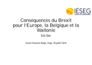 Conséquences du Brexit
pour l’Europe, la Belgique et la
Wallonie
Eric Dor
Forum Financier Belge, Liège, 20 juillet 2016
 