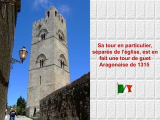 Sa tour en particulier, séparée de l'église, est en fait une tour de guet Aragonaise de 1315  