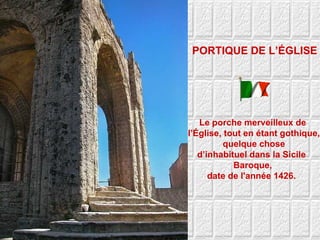 PORTIQUE DE L’ÉGLISE Le porche merveilleux de l’Église, tout en étant gothique, quelque chose d’inhabituel dans la Sicile  Baroque, date de l'année 1426.  