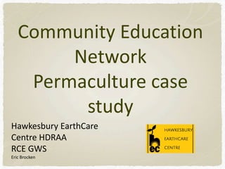 Community Education
Network
Permaculture case
study
Hawkesbury EarthCare
Centre HDRAA
RCE GWS
Eric Brocken
 