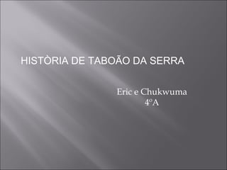 HISTÒRIA DE TABOÃO DA SERRA


               Eric e Chukwuma
                       4ºA
 