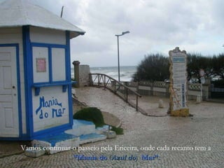 Vamos continuar o passeio pela Ericeira, onde cada recanto tem a “ Mania do  ( Azul do )  Mar”. 