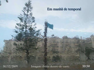 Em manhã de temporal 30/12/2009  Imagem obtida dentro do carro   10:50 