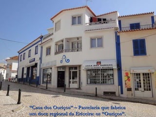 “ Casa dos Ouriços” – Pastelaria que fabrica um doce regional da Ericeira: os “Ouriços”. 