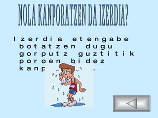 Izerdia etengabe botatzen dugu gorputz guztitik poroen bidez kanporatuz. NOLA KANPORATZEN DA IZERDIA? 