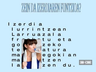 Izerdia lurrintzean  Larruazala freskatu eta gorputzeko tenperatura maila egokian mantentzen laguntzen du.  ZEIN DA IZERDIAREN FUNTZIOA? 