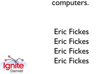computers.


Eric Fickes
Eric Fickes
Eric Fickes
Eric Fickes
 