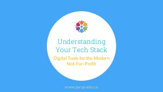 Understanding
Your Tech Stack
Digital Tools for the Modern
Not-For-Profit
www.purposely.ca
 