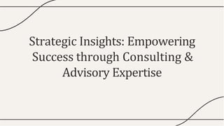 Strategic Insights: Empowering
Success through Consulting &
Advisory Expertise
 