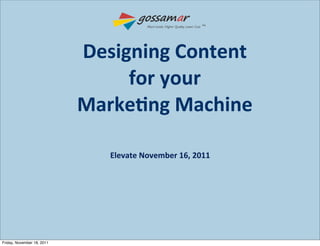 TM
                                            More Leads. Higher Quality. Lower Cost




                            Designing	
  Content	
  
                                 for	
  your
                            Marke=ng	
  Machine

                                Elevate	
  November	
  16,	
  2011




Friday, November 18, 2011
 