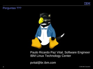Perguntas ???




                Paulo Ricardo Paz Vital, Software Engineer
                IBM Linux Technology Center

                pvital@br.ibm.com
36                                                © 2009 IBM Corporation
 