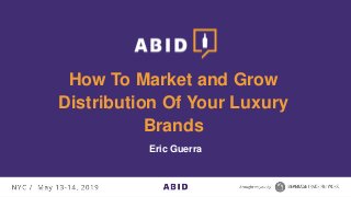 How To Market and Grow
Distribution Of Your Luxury
Brands
Eric Guerra
 