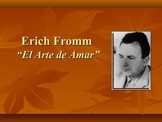 Erich FrommErich Fromm
“El Arte de Amar”“El Arte de Amar”
 