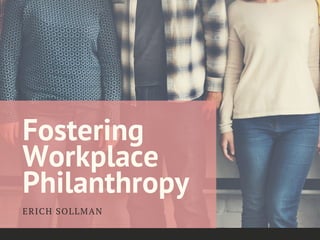 Fostering
Workplace
Philanthropy
ERICH SOLLMAN
 