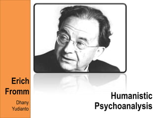 Erich
Fromm
                 Humanistic
    Dhany
  Yudianto   Psychoanalysis
 