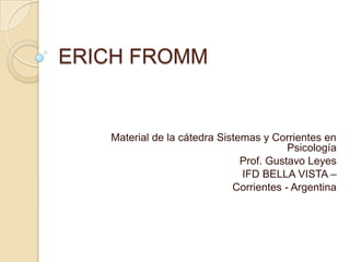 ERICH FROMM
Material de la cátedra Sistemas y Corrientes en
Psicología
Prof. Gustavo Leyes
IFD BELLA VISTA –
Corrientes - Argentina
 
