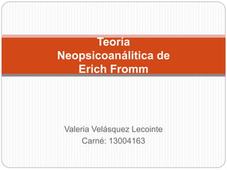Valeria Velásquez Lecointe
Carné: 13004163
Teoría
Neopsicoanálitica de
Erich Fromm
 