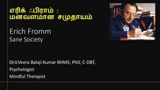 எரிக் ஃபிராம் :
மனவளமான சமுதாயம்
Erich Fromm
Sane Society
Dr.V.Veera Balaji Kumar BHMS, PhD, C-DBT,
Psychologist
Mindful Therapist
 