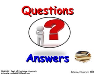 QuestionsQuestions
AnswersAnswers
Saturday, February 3, 2018Saturday, February 3, 2018SMS Kabir, Dept. of Psychology, JagannathSMS Kabir, Dept. of Psychology, Jagannath
University, smskabir218@gmail.comUniversity, smskabir218@gmail.com
32
 