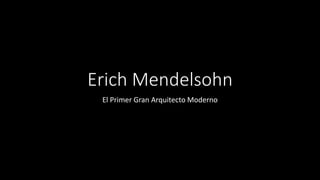 Erich Mendelsohn
El Primer Gran Arquitecto Moderno
 