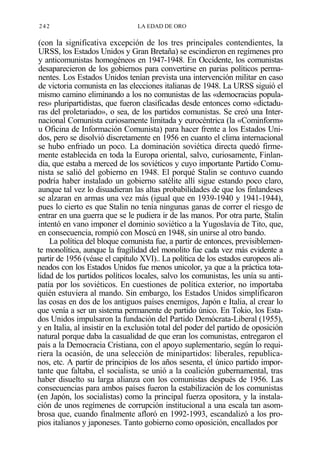 242

LA EDAD DE ORO

(con la significativa excepción de los tres principales contendientes, la
URSS, los Estados Unidos y Gran Bretaña) se escindieron en regímenes pro
y anticomunistas homogéneos en 1947-1948. En Occidente, los comunistas
desaparecieron de los gobiernos para convertirse en parias políticos permanentes. Los Estados Unidos tenían prevista una intervención militar en caso
de victoria comunista en las elecciones italianas de 1948. La URSS siguió el
mismo camino eliminando a los no comunistas de las «democracias populares» pluripartidistas, que fueron clasificadas desde entonces como «dictaduras del proletariado», o sea, de los partidos comunistas. Se creó una Internacional Comunista curiosamente limitada y eurocéntrica (la «Cominform»
u Oficina de Información Comunista) para hacer frente a los Estados Unidos, pero se disolvió discretamente en 1956 en cuanto el clima internacional
se hubo enfriado un poco. La dominación soviética directa quedó firmemente establecida en toda la Europa oriental, salvo, curiosamente, Finlandia, que estaba a merced de los soviéticos y cuyo importante Partido Comunista se salió del gobierno en 1948. El porqué Stalin se contuvo cuando
podría haber instalado un gobierno satélite allí sigue estando poco claro,
aunque tal vez lo disuadieran las altas probabilidades de que los finlandeses
se alzaran en armas una vez más (igual que en 1939-1940 y 1941-1944),
pues lo cierto es que Stalin no tenía ningunas ganas de correr el riesgo de
entrar en una guerra que se le pudiera ir de las manos. Por otra parte, Stalin
intentó en vano imponer el dominio soviético a la Yugoslavia de Tito, que,
en consecuencia, rompió con Moscú en 1948, sin unirse al otro bando.
La política del bloque comunista fue, a partir de entonces, previsiblemente monolítica, aunque la fragilidad del monolito fue cada vez más evidente a
partir de 1956 (véase el capítulo XVI).. La política de los estados europeos alineados con los Estados Unidos fue menos unicolor, ya que a la práctica totalidad de los partidos políticos locales, salvo los comunistas, les unía su antipatía por los soviéticos. En cuestiones de política exterior, no importaba
quién estuviera al mando. Sin embargo, los Estados Unidos simplificaron
las cosas en dos de los antiguos países enemigos, Japón e Italia, al crear lo
que venía a ser un sistema permanente de partido único. En Tokio, los Estados Unidos impulsaron la fundación del Partido Demócrata-Liberal (1955),
y en Italia, al insistir en la exclusión total del poder del partido de oposición
natural porque daba la casualidad de que eran los comunistas, entregaron el
país a la Democracia Cristiana, con el apoyo suplementario, según lo requiriera la ocasión, de una selección de minipartidos: liberales, republicanos, etc. A partir de principios de los años sesenta, el único partido importante que faltaba, el socialista, se unió a la coalición gubernamental, tras
haber disuelto su larga alianza con los comunistas después de 1956. Las
consecuencias para ambos países fueron la estabilización de los comunistas
(en Japón, los socialistas) como la principal fuerza opositora, y la instalación de unos regímenes de corrupción institucional a una escala tan asombrosa que, cuando finalmente afloró en 1992-1993, escandalizó a los propios italianos y japoneses. Tanto gobierno como oposición, encallados por

 
