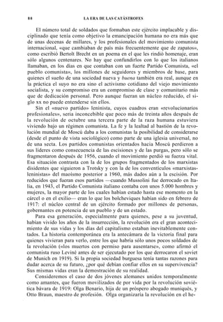 80

LA ERA DE I,AS CATÁSTROFES

El número total de soldados que formaban este ejército implacable y disciplinado que tenía como objetivo la emancipación humana no era más que
de unas decenas de millares, y los profesionales del movimiento comunista
internacional, «que cambiaban de país más frecuentemente que de zapatos»,
como escribió Bertolt Brecht en un poema en el que les rindió homenaje, eran
sólo algunos centenares. No hay que confundirlos con lo que los italianos
llamaban, en los días en que contaban con un fuerte Partido Comunista, «el
pueblo comunista», los millones de seguidores y miembros de base, para
quienes el sueño de una sociedad nueva y buena también era real, aunque en
la práctica el suyo no era sino el activismo cotidiano del viejo movimiento
socialista, y su compromiso era un compromiso de clase y comunitario más
que de dedicación personal. Pero aunque fueran un núcleo reducido, el siglo xx no puede entenderse sin ellos.
Sin el «nuevo partido» leninista, cuyos cuadros eran «revolucionarios
profesionales», seria inconcebible que poco más de treinta años después de
la revolución de octubre una tercera parte de la raza humana estuviera
viviendo bajo un régimen comunista. La fe y la lealtad al bastión de la revolución mundial de Moscú daba a los comunistas la posibilidad de considerarse
(desde el punto de vista sociológico) como parte de una iglesia universal, no
de una secta. Los partidos comunistas orientados hacia Moscú perdieron a
sus líderes como consecuencia de las escisiones y de las purgas, pero sólo se
fragmentaron después de 1956, cuando el movimiento perdió su fuerza vital.
Esa situación contrasta con la de los grupos fragmentados de los marxistas
disidentes que siguieron a Trotsky y con la de los conventículos «marxistasleninistas» del maoísmo posterior a 1960, más dados aún a la escisión. Por
reducidos que fueran esos partidos —cuando Mussolini fue derrocado en Italia, en 1943, el Partido Comunista italiano contaba con unos 5.000 hombres y
mujeres, la mayor parte de los cuales habían estado hasta ese momento en la
cárcel o en el exilio— eran lo que los bolcheviques habían sido en febrero de
1917: el núcleo central de un ejército formado por millones de personas,
gobernantes en potencia de un pueblo y de un estado.
Para esa generación, especialmente para quienes, pese a su juventud,
habían vivido los años de la insurrección, la revolución era el gran acontecimiento de sus vidas y los días del capitalismo estaban inevitablemente contados. La historia contemporánea era la antecámara de la victoria final para
quienes vivieran para verlo, entre los que habría sólo unos pocos soldados de
la revolución («los muertos con permiso para ausentarse», como afirmó el
comunista ruso Leviné antes de ser ejecutado por los que derrocaron el soviet
de Munich en 1919). Si la propia sociedad burguesa tenía tantas razones para
dudar acerca de su futuro, ¿por qué debían confiar ellos en su supervivencia?
Sus mismas vidas eran la demostración de su realidad.
Consideremos el caso de dos jóvenes alemanes unidos temporalmente
como amantes, que fueron movilizados de por vida por la revolución soviética bávara de 1919: Olga Benario, hija de un próspero abogado muniqués, y
Otto Braun, maestro de profesión. Olga organizaría la revolución en el he-

 