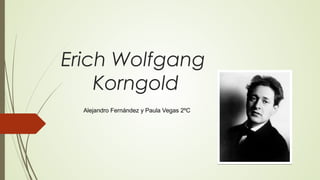 Erich Wolfgang
Korngold
Alejandro Fernández y Paula Vegas 2ºC
 