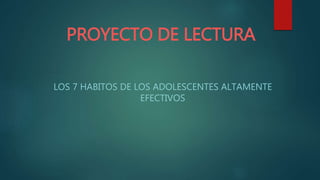 PROYECTO DE LECTURA
LOS 7 HABITOS DE LOS ADOLESCENTES ALTAMENTE
EFECTIVOS
 
