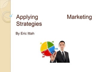 Applying        Marketing
Strategies
By Eric Ittah
 
